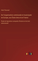 De l'organisation communale et municipale en Europe, aux États-Unis et en France: Étude de législation comparée d'histoire et de droit administratif 3385024331 Book Cover