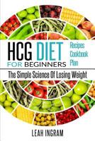 HCG Diet: HCG Diet For Beginners - The Simple Science Of Losing Weight - HCG Diet Recipes - HCG Diet Cookbook - HCG Diet Plan 1540358232 Book Cover
