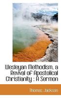 Wesleyan Methodism, a Revival of Apostolical Christianity: A Sermon 0530548100 Book Cover
