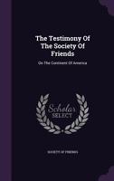 The Testimony Of The Society Of Friends: On The Continent Of America... 1346353972 Book Cover