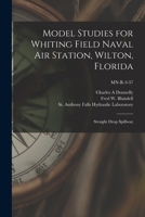 Model Studies for Whiting Field Naval Air Station, Wilton, Florida: Straight Drop Spillway; MN-R-3-37 1013349016 Book Cover