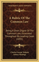 A Rubric of the Common Law, Being A Short Digest of the Common Law 1164546775 Book Cover