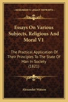 Essays On Various Subjects, Religious And Moral V1: The Practical Application Of Their Principles To The State Of Man In Society 1164637398 Book Cover
