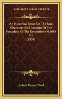 An Historical Essay On The Real Character And Amount Of The Precedent Of The Revolution Of 1688 V1 0548799024 Book Cover