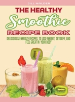 The Healthy Smoothie Recipe Book: Delicious and Energize Recipes, to Lose Weight, Detoxify, and Feel Great in Your Body 1914942833 Book Cover