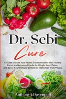 Dr. Sebi Cure: A Guide to Start Your Health Transformation with Healthy Foods and Approved Herbs for Weight Loss, Detox, and Boost Your Immune System for Protection from Viruses 1716230489 Book Cover