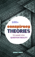 100+ Conspiracy Theories To Make You Question Reality: Government Secrets, Cover-Ups, UFOs, Hidden History, Secret Experiments & Unexplained Mysteries They Don’t Want You Questioning B0HK6V8ZTT Book Cover