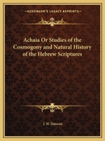Achaia or Studies of the Cosmogony and Natural History of the Hebrew Scriptures 0766150585 Book Cover