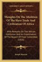 Thoughts On The Abolition Of The Slave Trade And Civilization Of Africa: With Remarks On The African Institution And An Examination Of The Report Of Their Committee 1437351832 Book Cover