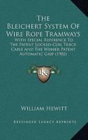 The Bleichert System Of Wire Rope Tramways: With Special Reference To The Patent Locked-Coil Track Cable And The Webber Patent Automatic Grip 116577738X Book Cover