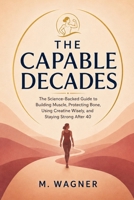 The Capable Decades: The Science-Backed Guide to Building Muscle, Protecting Bone, Using Creatine Wisely, and Staying Strong After 40 B0HGX1X1LV Book Cover