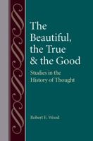 The Beautiful, the True and the Good: Studies in the History of Thought 081322747X Book Cover