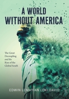 A World Without America: The Great Decoupling and the Rise of the Global South 1038361230 Book Cover