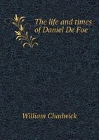 The Life and Times of Daniel De Foe: With Remarks Digressive and Discursive 1014141400 Book Cover