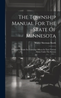The Township Manual For The State Of Minnesota: A Complete Guide For Township Officers In Their Various Duties Under The Statutes 1020412933 Book Cover