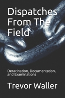 Dispatches From The Field: Deracination, Documentation, and Examinations 1705964230 Book Cover