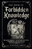 The Book of Forbidden Knowledge: Black Magic, Superstitions, Charms, Divination, Signs, Omens Etc 144776966X Book Cover