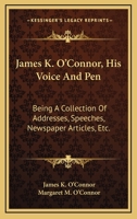 James K. O'Connor, His Voice And Pen: Being A Collection Of Addresses, Speeches, Newspaper Articles, Etc. 1163263885 Book Cover