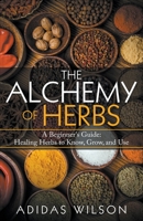The Alchemy of Herbs - A Beginner's Guide: Healing Herbs to Know, Grow, and Use 1393721494 Book Cover