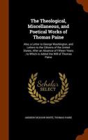 The Theological, Miscellaneous, and Poetical Works of Thomas Paine: Also, a Letter to George Washington, and Letters to the Citizens of the United States, After an Absence of Fifteen Years; To Which I 134549260X Book Cover
