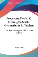 Programm Des K. K. Vereinigten Staats-Gymnasiums In Teschen: Fur Das Schuljahr 1893-1894 (1894) 1161024026 Book Cover