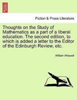 Thoughts on the Study of Mathematics as a part of a liberal education. The second edition, to which is added a letter to the Editor of the Edinburgh Review, etc. 1241472041 Book Cover