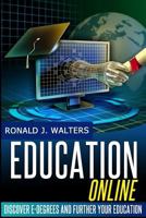 Education Online: Discover e-Degrees and Further Your Education via The Internet 1497322367 Book Cover