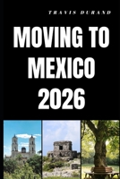 MOVING TO MEXICO 2026: Discover How to Relocate, Adapt, and Build a Fulfilling Life in Mexico B0GS6PZ1P1 Book Cover