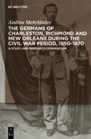 The Germans of Charleston, Richmond and New Orleans During the Civil War Period, 1850-1870: A Study and Research Compendium 3110236885 Book Cover