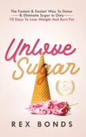 Unlove Sugar: The Fastest and Easiest Way To Detox and Eliminate Sugar In Only 10 Days To Lose Weight And Burn Fat 1953142079 Book Cover