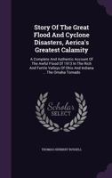 Story of the Great Flood and Cyclone Disasters, Aerica's Greatest Calamity: A Complete and Authentic Account of the Awful Flood of 1913 in the Rich and Fertile Valleys of Ohio and Indiana ... the Omah 1010984152 Book Cover