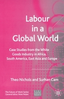 Labour in a Global World: Case Studies from the White Goods Industry in Africa, South America, East Asia and Europe 1403939799 Book Cover