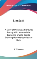 Lion Jack: A Story of Perilous Adventures Among Wild Men and the Capturing of Wild Beasts, Showing How Menageries Are Made 1428607641 Book Cover