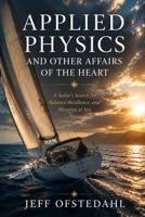 Applied Physics and Other Affairs of the Heart: A Sailor's Search for Balance, Resilience, and Meaning at Sea B0H37N72PQ Book Cover