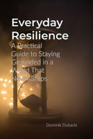 Everyday Resilience: A Practical Guide to Staying Grounded in a World That Never Stops B0F2N4S9HY Book Cover