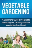 Vegetable Gardening : A Beginner's Guide to Vegetable Gardening and Growing Delicious Vegetables from Home! 1761030477 Book Cover