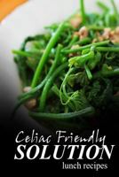 Celiac Friendly Solution - Lunch Recipes: Ultimate Celiac cookbook series for Celiac disease and gluten sensitivity 1496098048 Book Cover
