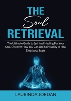 Soul Retrieval: The Ultimate Guide to Spiritual Healing For Your Soul, Discover How You Can Use Spirituality to Heal Emotional Scars 5608609956 Book Cover