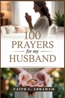100 Prayers for my Husband: A Christian Wife's Guide to Powerful Prayers for Strengthening Marriage, Faith, and Family Through God's Love and Grace (The 100 Prayers Collection) B0FCMCRR4T Book Cover