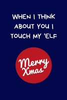 When I Think About You I Touch My 'Elf: Secret Santa Gifts For Coworkers Novelty Christmas Gifts for Colleagues Funny Naughty Rude Gag Notebook/Journal for Women Men Silly Office Writing Stationary fo 1710202092 Book Cover