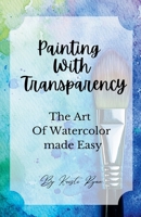 Painting With Transparency: The Art Of Watercolor Made Easy B0DS4451C7 Book Cover