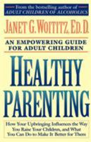 Healthy Parenting: How Your Upbringing Influences the Way You Raise Your Children, and What You Can Do to Make It Better for Them