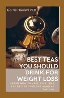 Best Teas You Should Drink For Weight Loss: Learn How To Make Teas That Are Better Than One Hour at the Gym null Book Cover