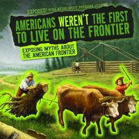 Americans Weren't the First to Live on the Frontier: Exposing Myths about the American Frontier 1538237407 Book Cover