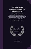 The Worcester Association and Its Antecedents: A History of Four Ministerial Associations, the Marlborough, the Worcester (old), the Lancaster, and ... of the Members Accompanied by Portraits 1346757186 Book Cover