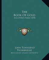 The Book of Gold, and Other Poems (Classic Reprint) 1165654466 Book Cover