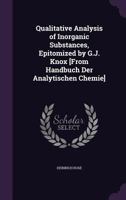 Qualitative Analysis of Inorganic Substances, Epitomized by G.J. Knox [From Handbuch Der Analytischen Chemie]. 1146662920 Book Cover