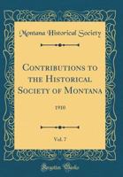 Contributions to the Historical Society of Montana, Vol. 7: 1910 (Classic Reprint) 026698245X Book Cover