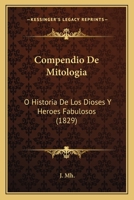 Compendio de Mitologia: O Historia de Los Dioses y Heroes Fabulosos (1829) 1179723627 Book Cover