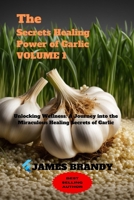 The Secrets Healing Power of Garlic VOLUME 1: Unlocking Wellness: A Journey into the Miraculous Healing Secrets of Garlic B0CTGFQTVV Book Cover